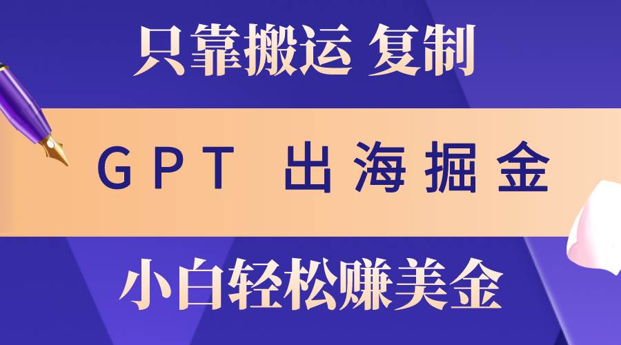 出海掘金搬运，赚老外美金，月入3w+，仅需GPT粘贴复制，小白也能玩转（免费分享）