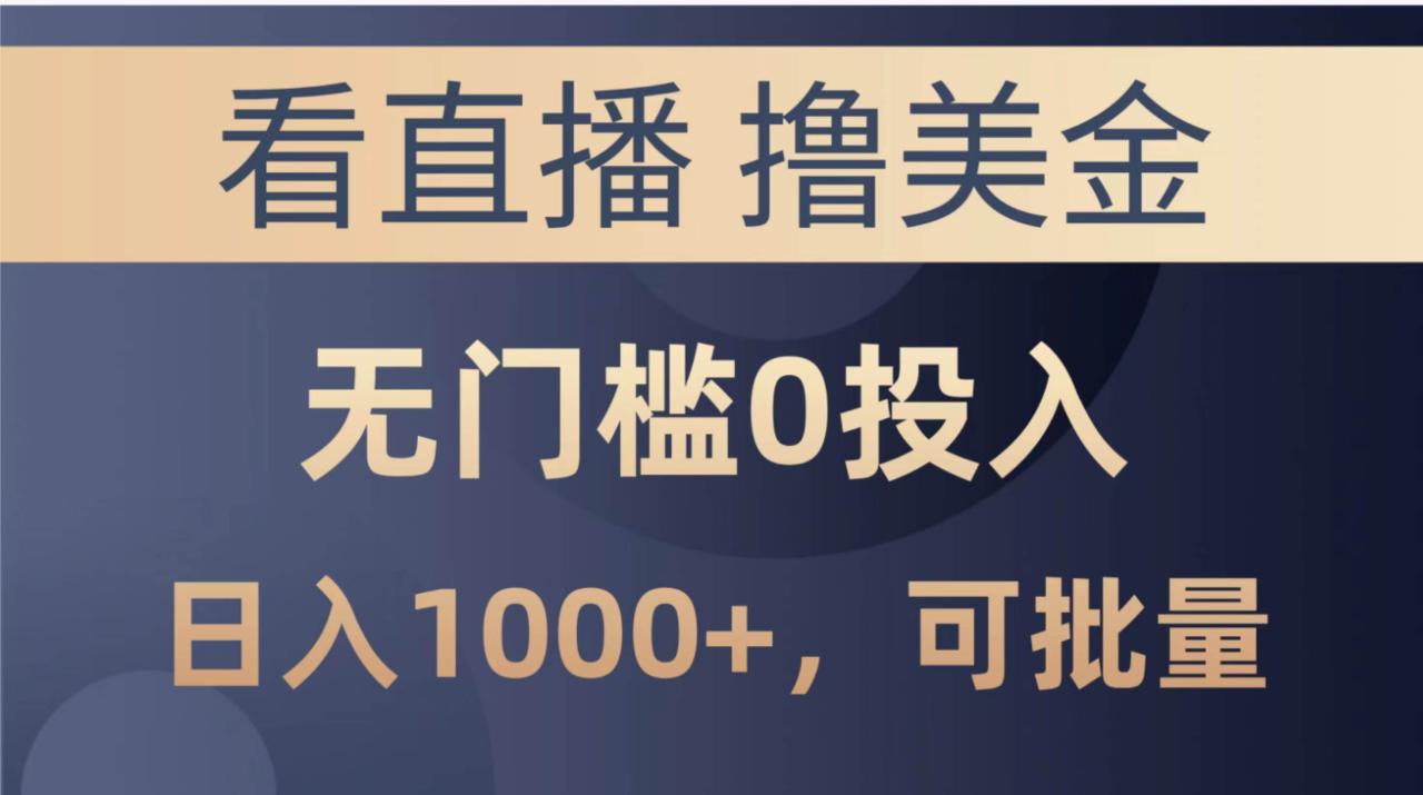 最新看直播撸美金项目，无门槛0投入，单日可达1000+，可批量复制