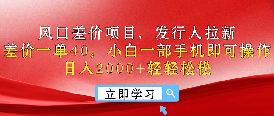 风口差价项目，发行人拉新，差价一单40，小白一部手机即可操作，日入20…