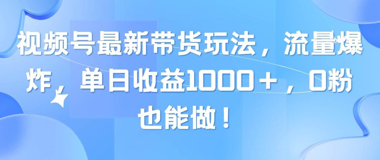 视频号最新带货玩法，流量爆炸，单日收益1000＋，0粉也能做！