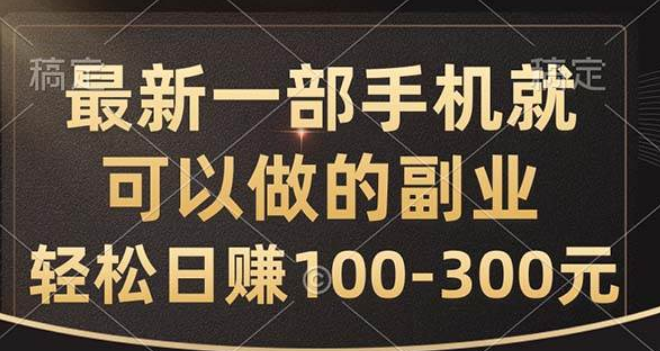 最新一部手机就可以做的副业，轻松日赚100-300元