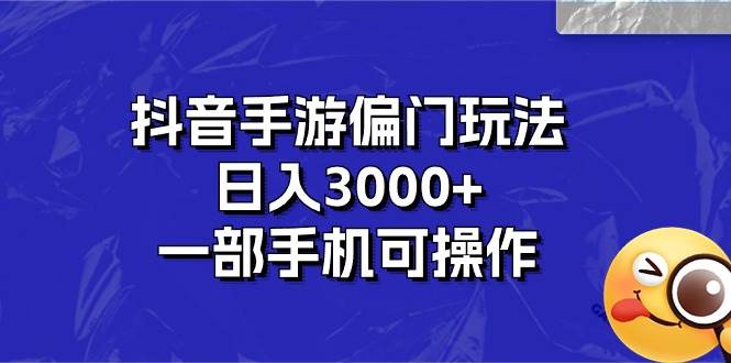 抖音手游偏门玩法，日入3000+，一部手机可操作